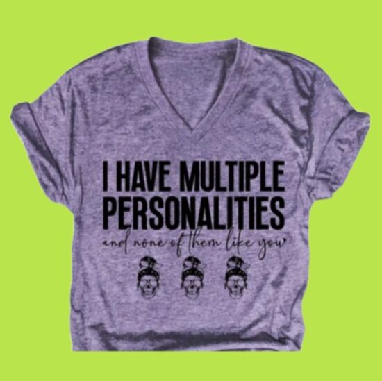 "I HAVE MULTIPLE PERSONALITIES AND NONE OF THEM LIKE YOU" 